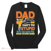 Dad Can't Fix Stupid But He Can Fix What Stupid Does Long Sleeve Shirt thumb 0