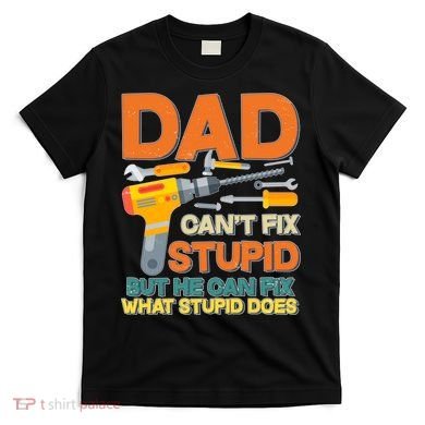 Dad Can't Fix Stupid But He Can Fix What Stupid Does T-Shirt