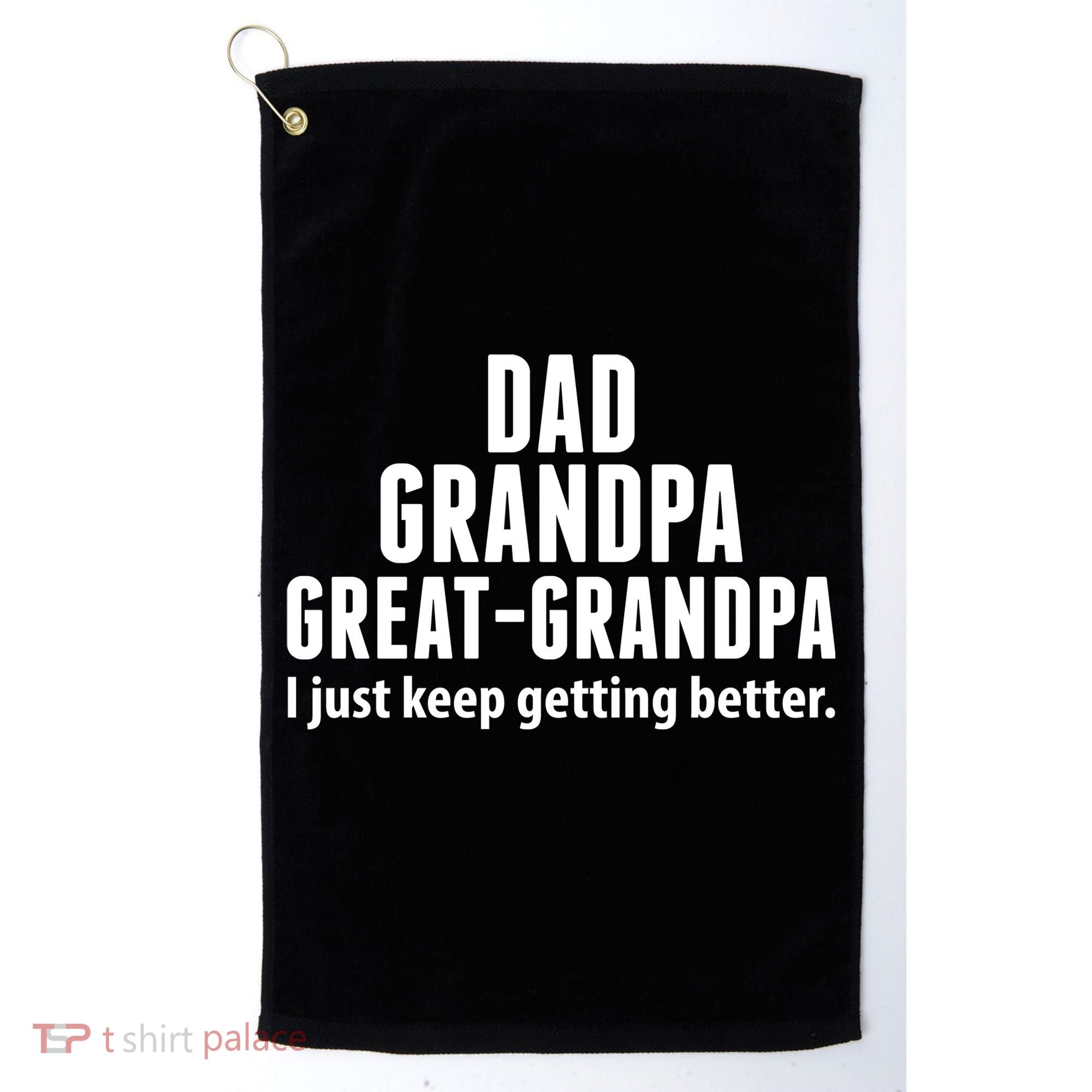 Dad Grandpa Great-Grandpa I Just Keep Getting Better Golf Towel