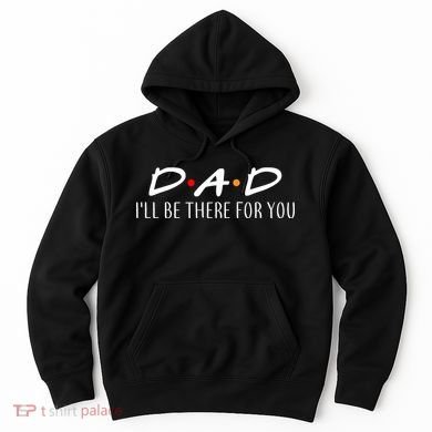 Dad I'll Be There For You Hoodie