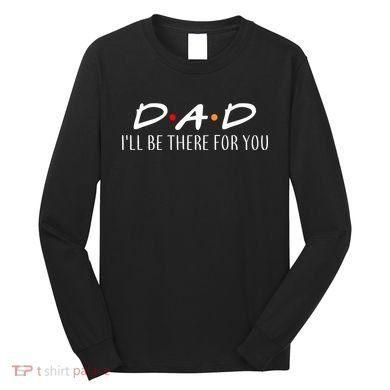 Dad I'll Be There For You Long Sleeve Shirt