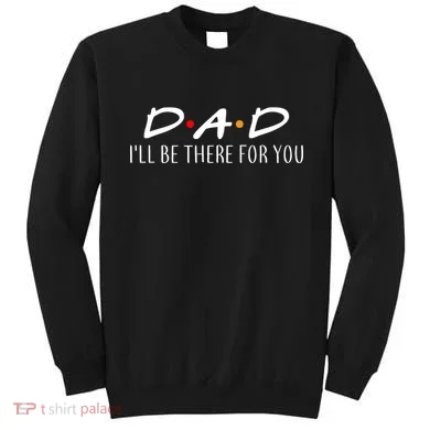Dad I'll Be There For You Sweatshirt