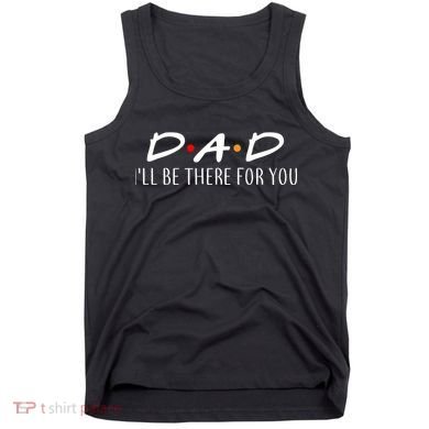 Dad I'll Be There For You Tank Top