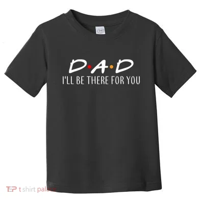 Dad I'll Be There For You Toddler T-Shirt