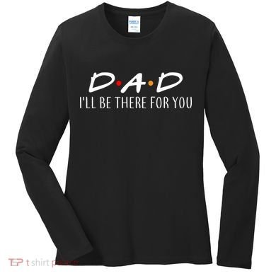 Dad I'll Be There For You Women's Long Sleeve Shirt
