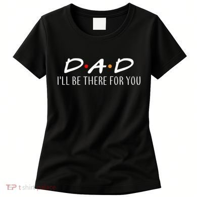 Dad I'll Be There For You Women's T-Shirt