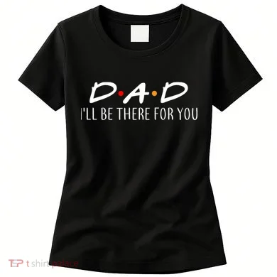 Dad I'll Be There For You Women's T-Shirt
