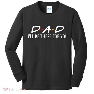 Dad I'll Be There For You Kids Long Sleeve Shirt