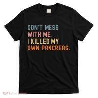 Diabetes Awareness Dont Mess With Me I Killed My Own Pancreas T-Shirt thumb 0