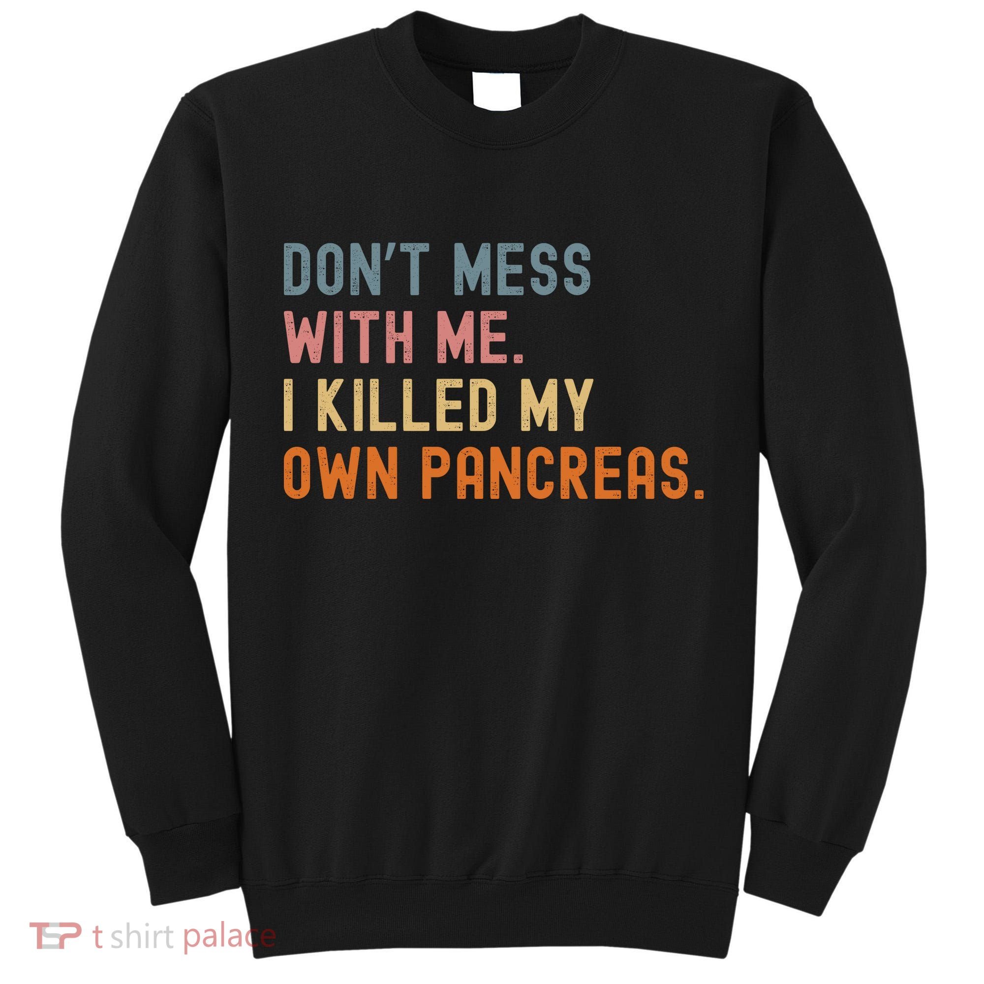 Diabetes Awareness Dont Mess With Me I Killed My Own Pancreas Tall Sweatshirt