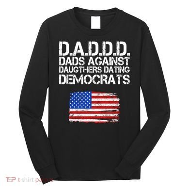 DADDD Dads Against Daughters Dating Democrats Long Sleeve Shirt