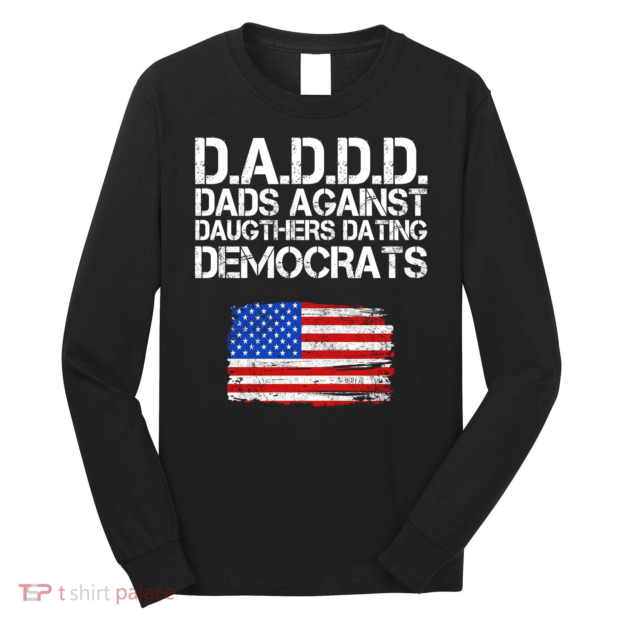 DADDD Dads Against Daughters Dating Democrats Long Sleeve Shirt