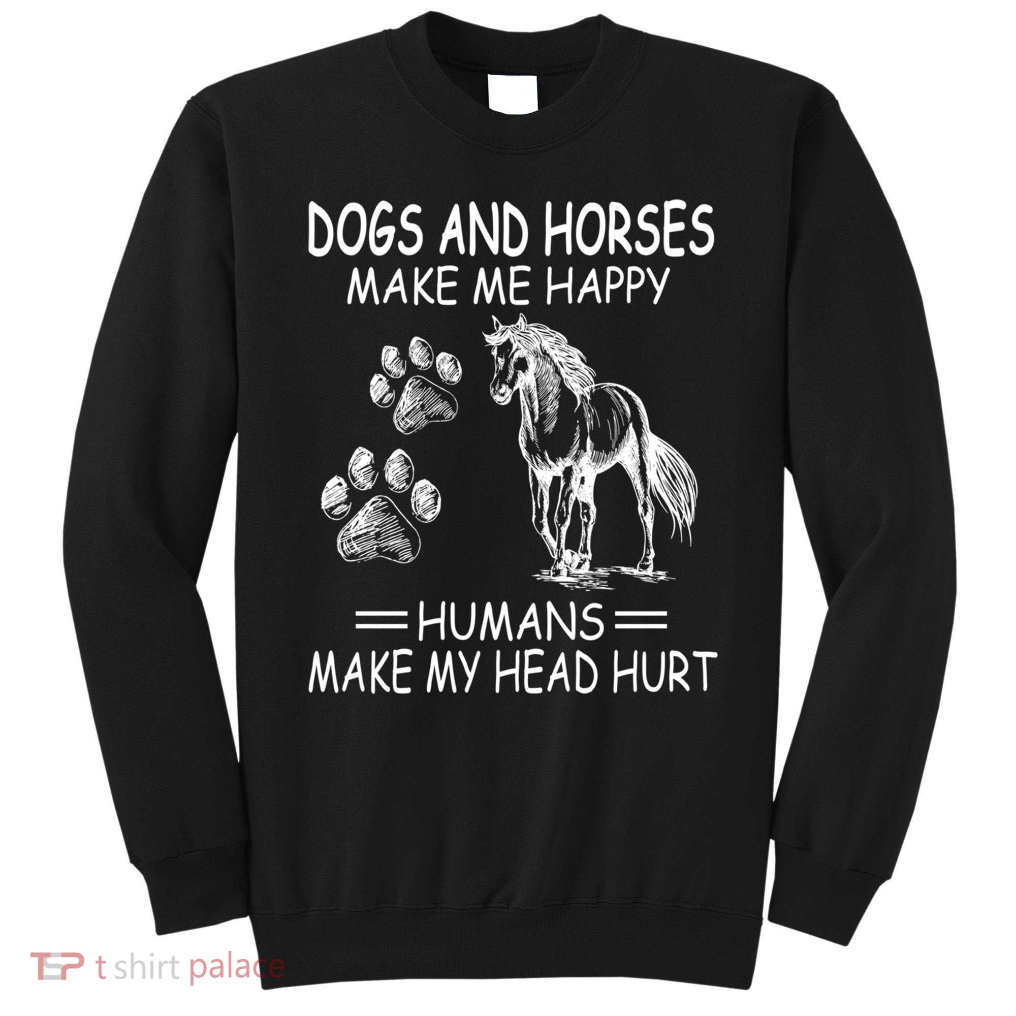 Dogs And Horses Make Me Happy Humans Make My Head Hurt Gift Sweatshirt