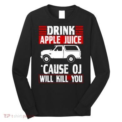 Drink Apple Juice Cause OJ Will Kill You Long Sleeve Shirt