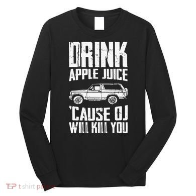 Drink Apple Juice Cause Oj Will Kill You Oj Simpson Long Sleeve Shirt
