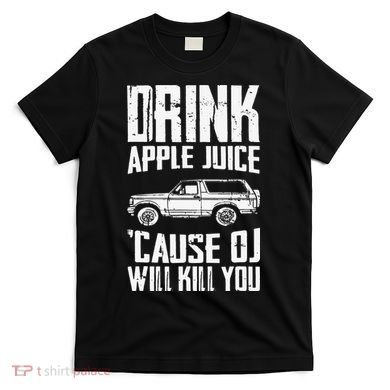 Drink Apple Juice Cause Oj Will Kill You Oj Simpson T-Shirt