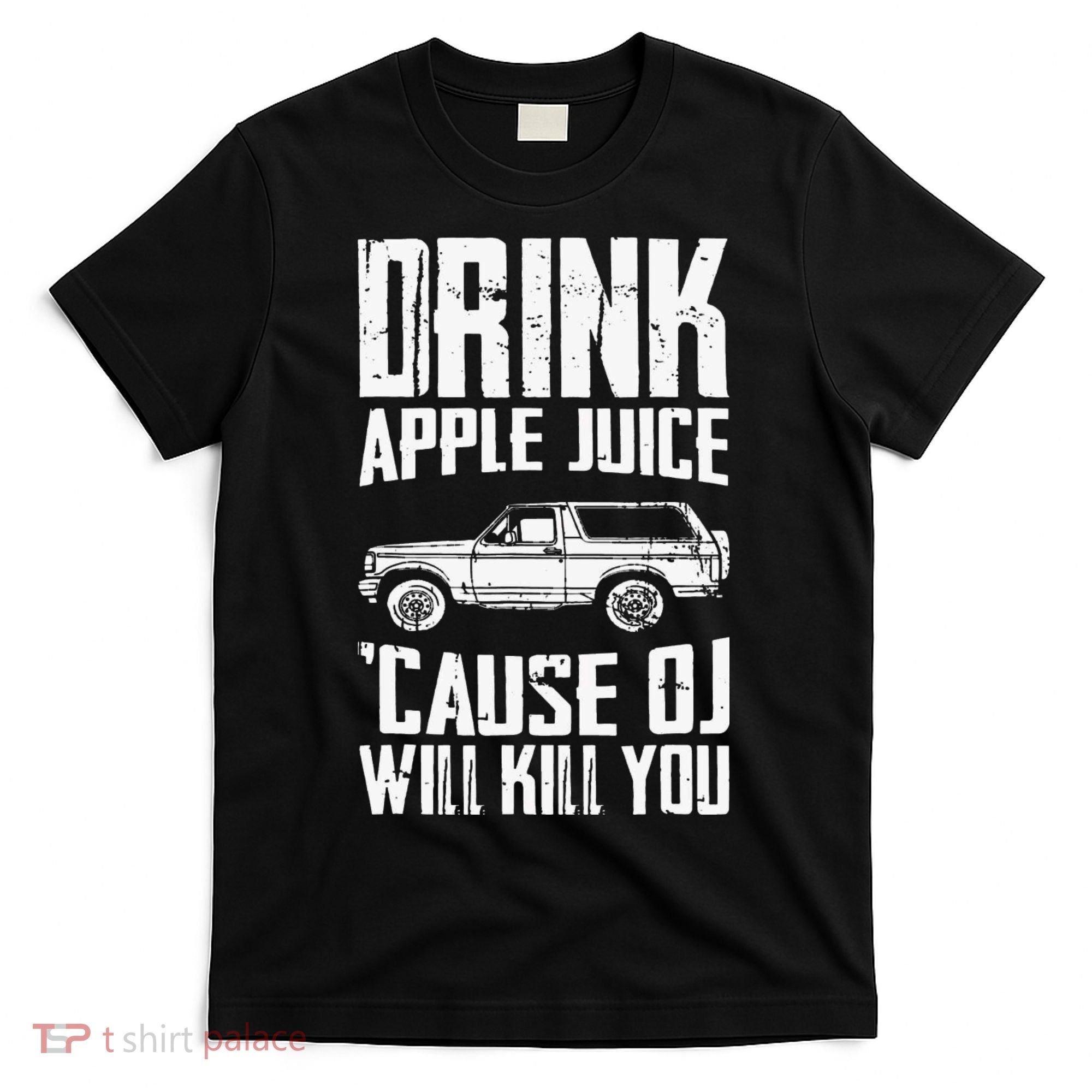 Drink Apple Juice Cause Oj Will Kill You Oj Simpson T-Shirt
