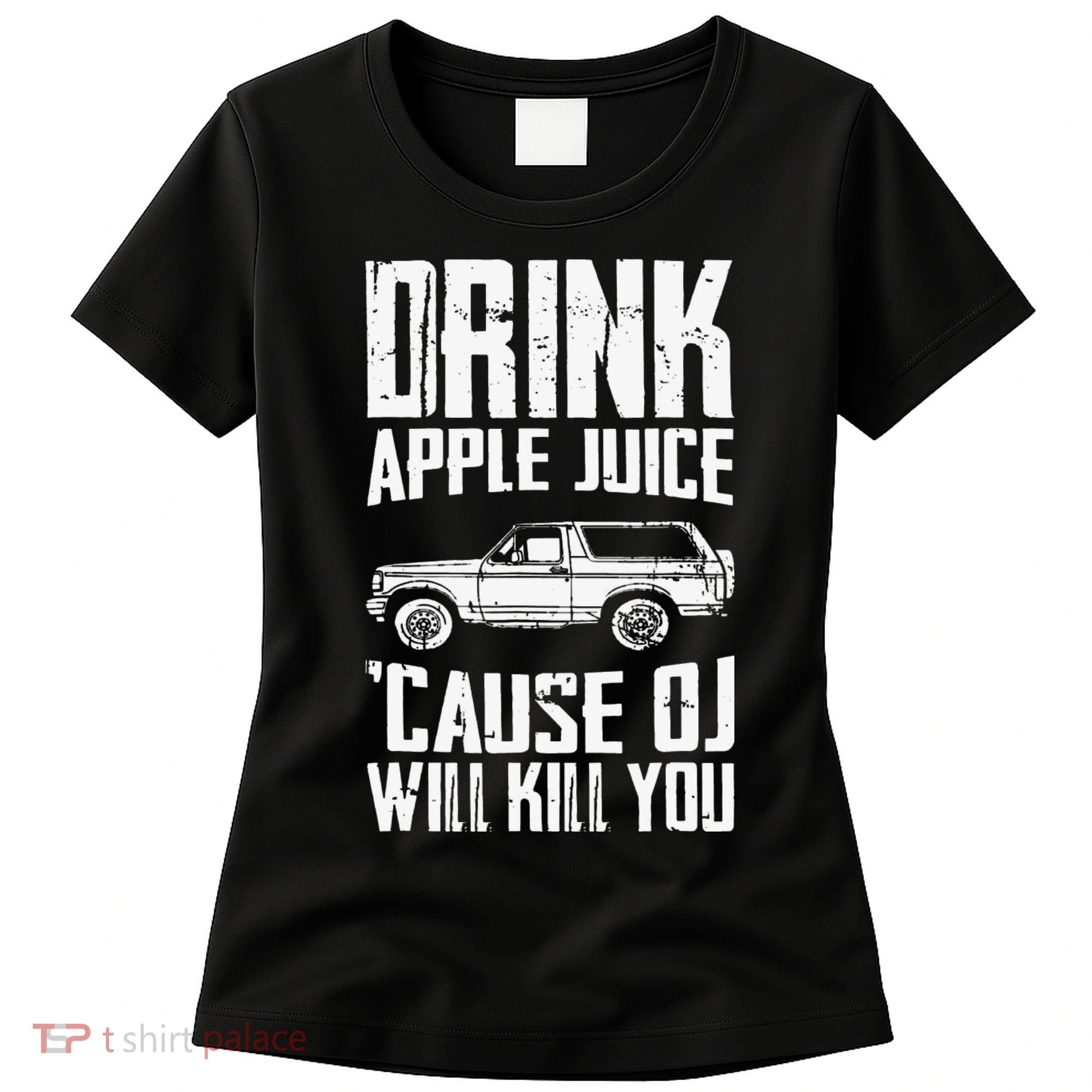 Drink Apple Juice Cause Oj Will Kill You Oj Simpson Women's T-Shirt
