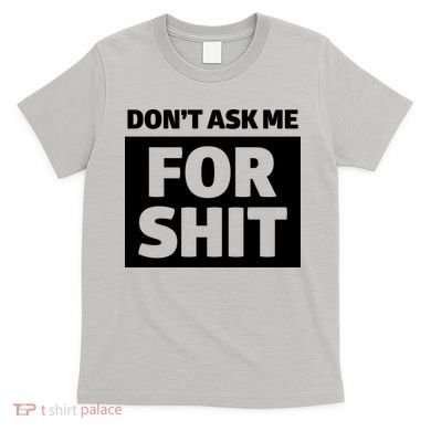Don’t Ask Me For Shit T-Shirt