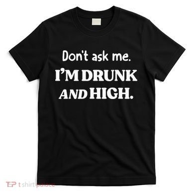 DonT Ask Me IM Drunk And High T-Shirt