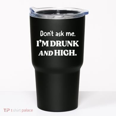 DonT Ask Me IM Drunk And High Tumbler
