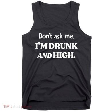 DonT Ask Me IM Drunk And High Tank Top