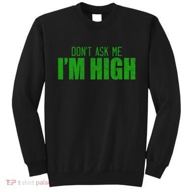 Dont Ask Me Im High  Sweatshirt