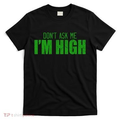 Dont Ask Me Im High  T-Shirt