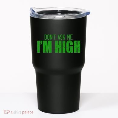 Dont Ask Me Im High  Tumbler