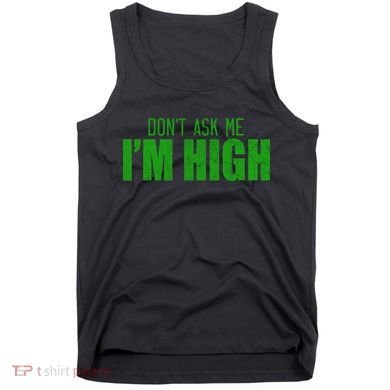 Dont Ask Me Im High  Tank Top