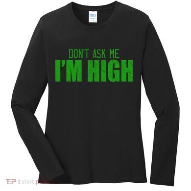 Dont Ask Me Im High  Women's Long Sleeve Shirt