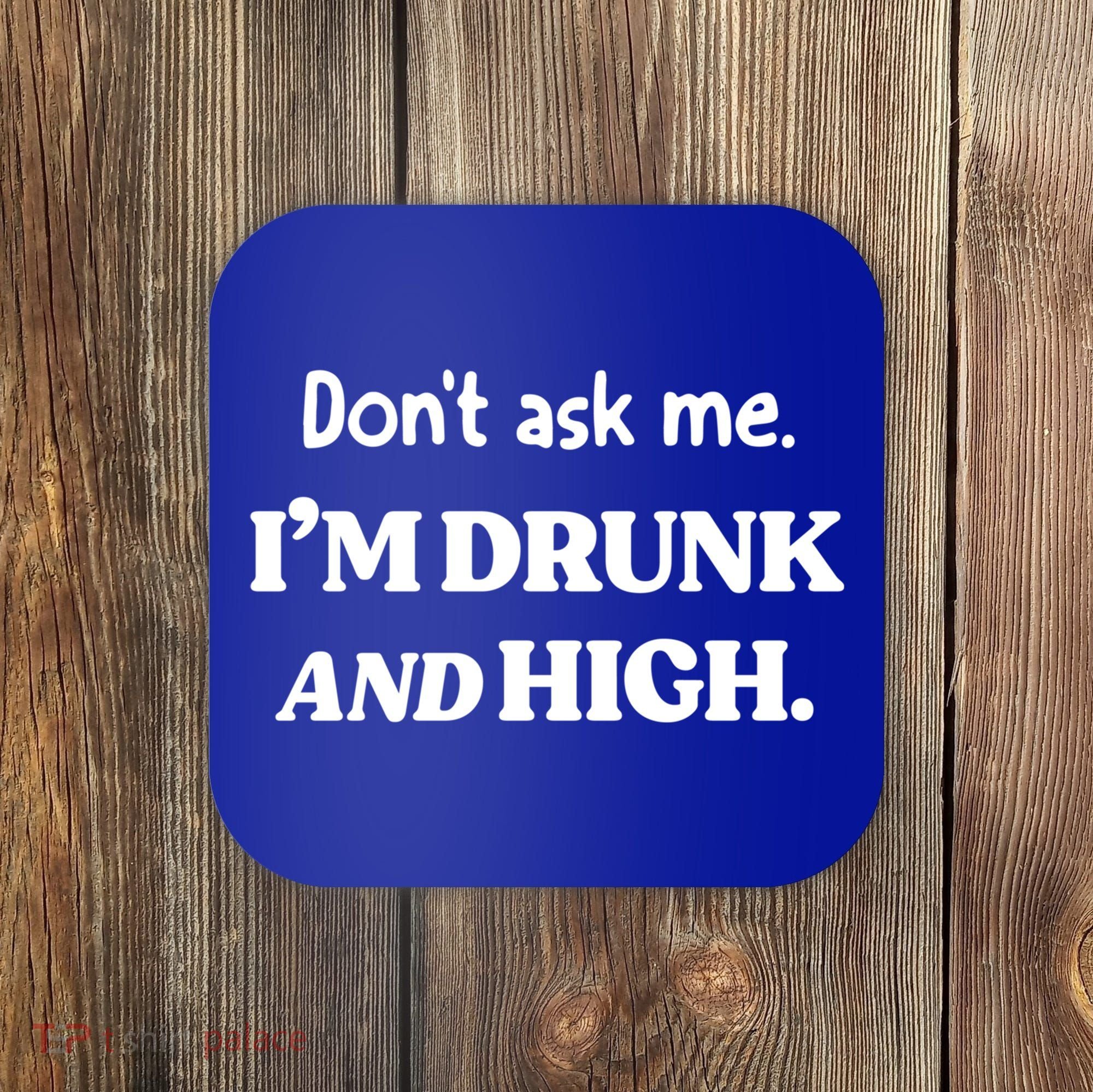 Don't Ask Me I'm Drunk And High Cool Gift Coaster