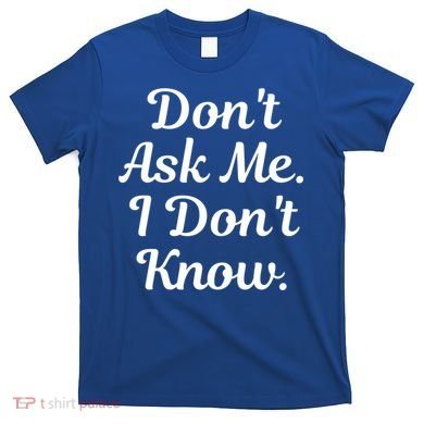 Don't Ask Me I Don't Know Funny Mom Gift T-Shirt
