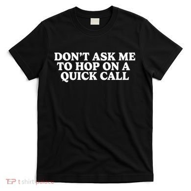 DonT Ask Me To Hop On A Quick Call T-Shirt