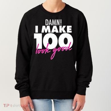 Damn! I Make 100 Look Good Birthday Women's Sweatshirt
