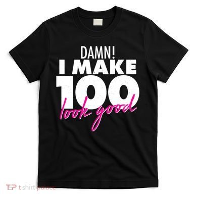 Damn! I Make 100 Look Good Birthday T-Shirt