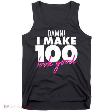 Damn! I Make 100 Look Good Birthday Tank Top