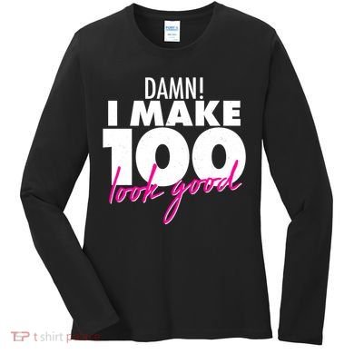 Damn! I Make 100 Look Good Birthday Women's Long Sleeve Shirt