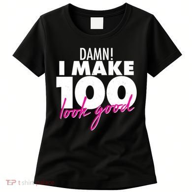 Damn! I Make 100 Look Good Birthday Women's T-Shirt