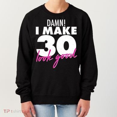 Damn! I Make 30 Look Good Birthday Women's Sweatshirt