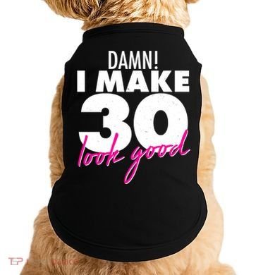 Damn! I Make 30 Look Good Birthday Doggie Tank