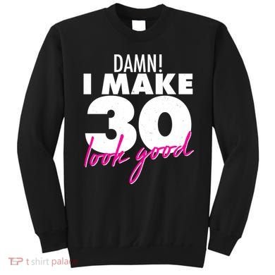 Damn! I Make 30 Look Good Birthday Sweatshirt