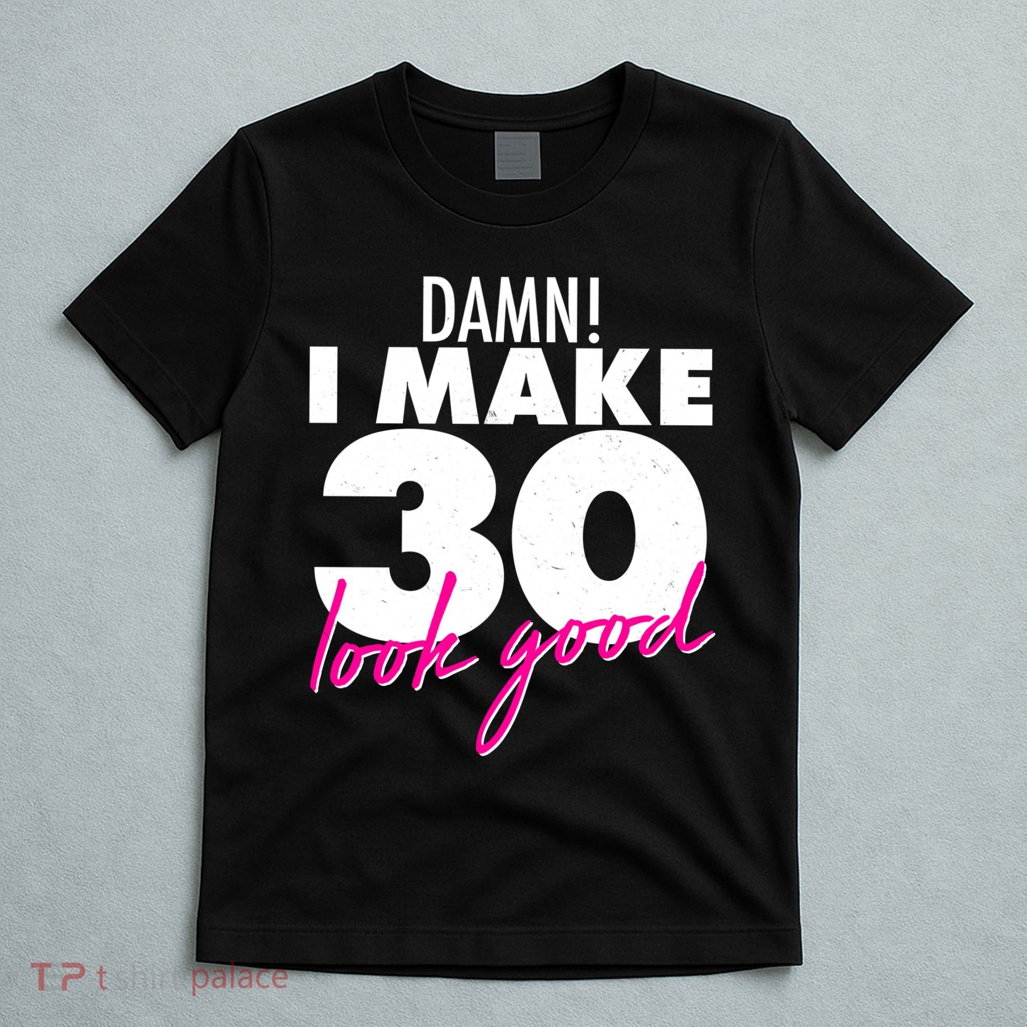 Damn! I Make 30 Look Good Birthday T-Shirt