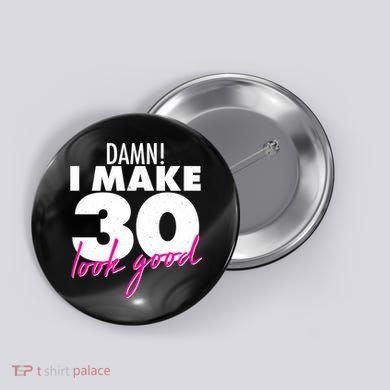 Damn! I Make 30 Look Good Birthday Button