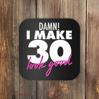 Damn! I Make 30 Look Good Birthday Coaster