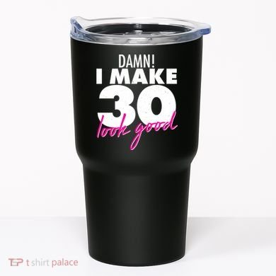 Damn! I Make 30 Look Good Birthday Tumbler