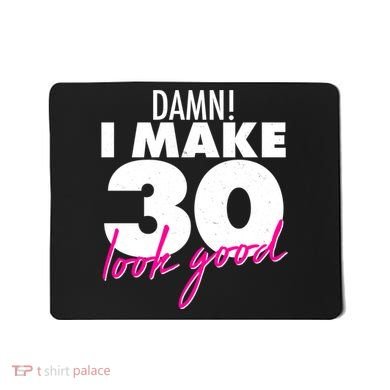 Damn! I Make 30 Look Good Birthday Mousepad