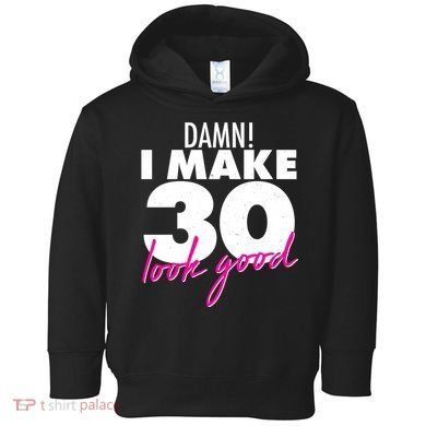 Damn! I Make 30 Look Good Birthday Toddler Hoodie