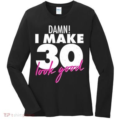 Damn! I Make 30 Look Good Birthday Women's Long Sleeve Shirt