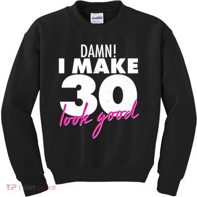Damn! I Make 30 Look Good Birthday Kids Sweatshirt